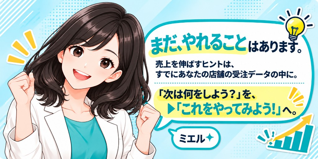 まだ、やれることはあります。売上を伸ばすヒントは、すでにあなたの店舗の受注データの中に。次は何をしよう?を、これをやってみよう!へ。